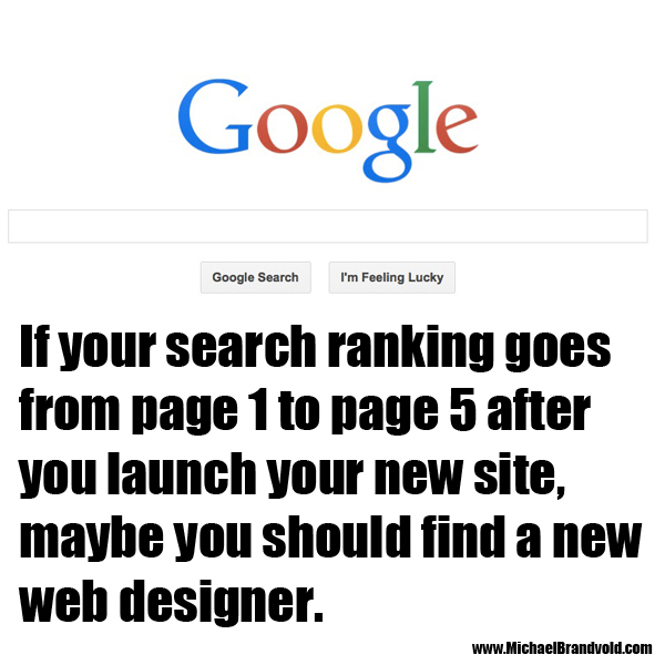 if your search ranking goes from page 1 to page 5 after you launch your new site, maybe you should find a new web designer.